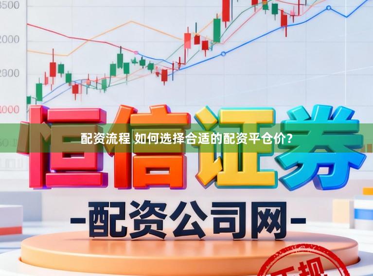 配资流程 如何选择合适的配资平仓价？