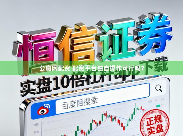 公赢网配资 配资平台独自操作可行吗？