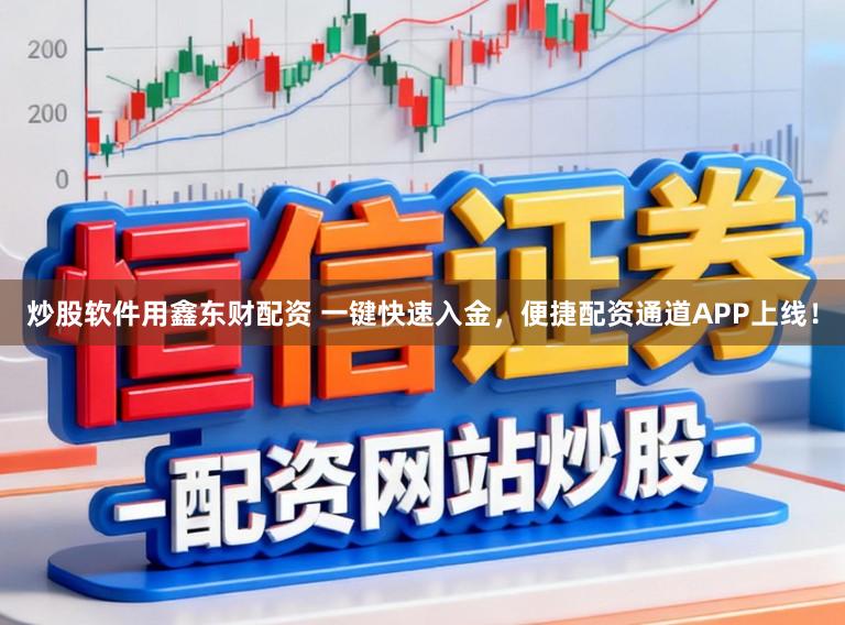 炒股软件用鑫东财配资 一键快速入金，便捷配资通道APP上线！