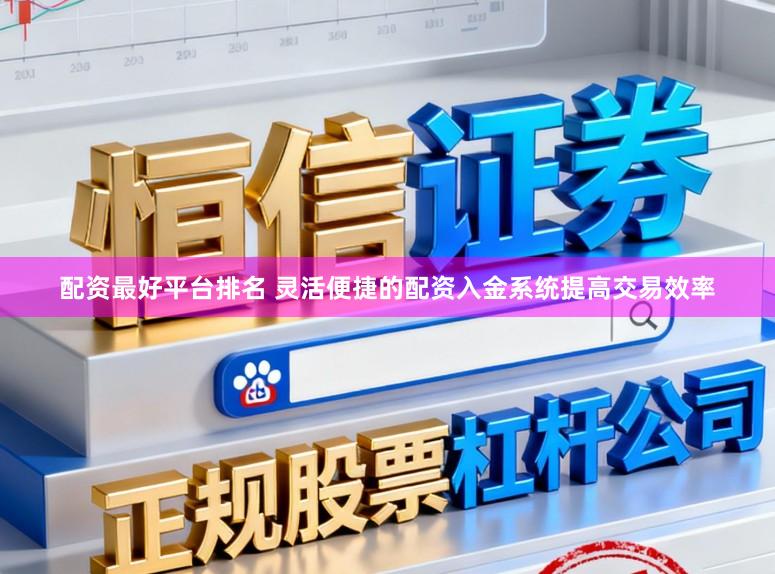 配资最好平台排名 灵活便捷的配资入金系统提高交易效率