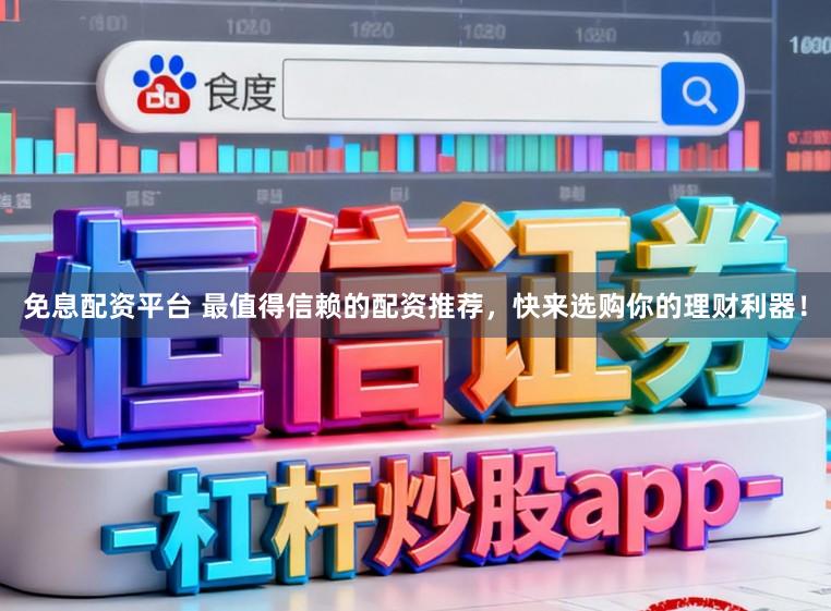 免息配资平台 最值得信赖的配资推荐，快来选购你的理财利器！