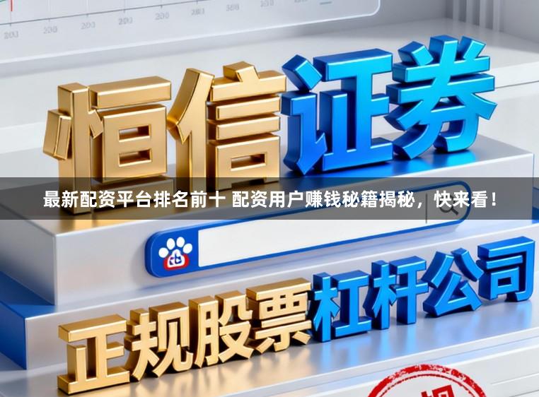 最新配资平台排名前十 配资用户赚钱秘籍揭秘，快来看！