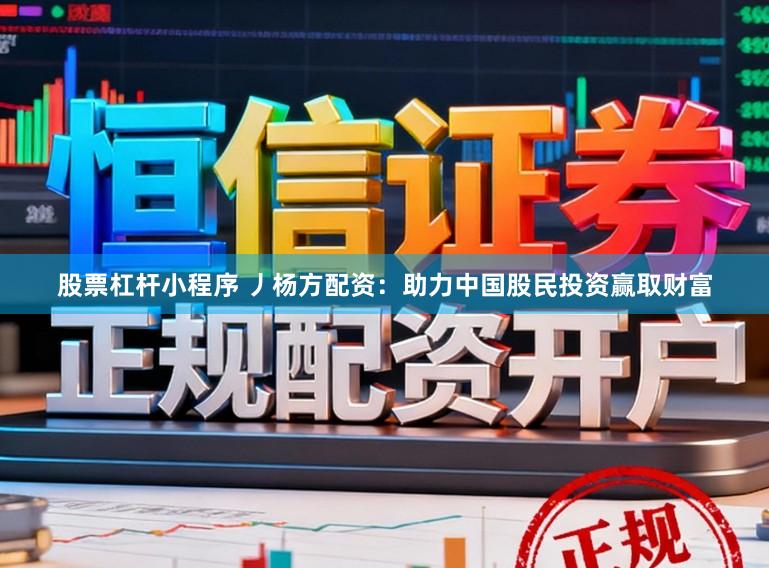 股票杠杆小程序 丿杨方配资：助力中国股民投资赢取财富