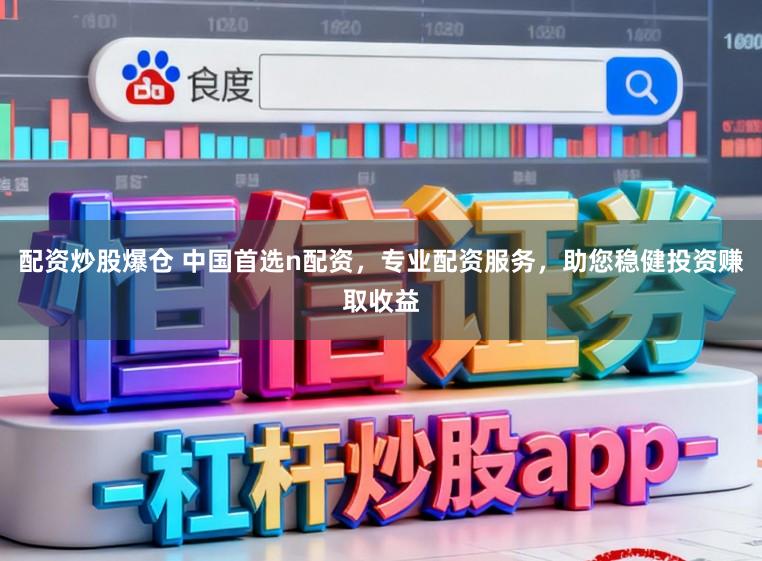 配资炒股爆仓 中国首选n配资,专业配资服务,助您稳健投资赚取收益